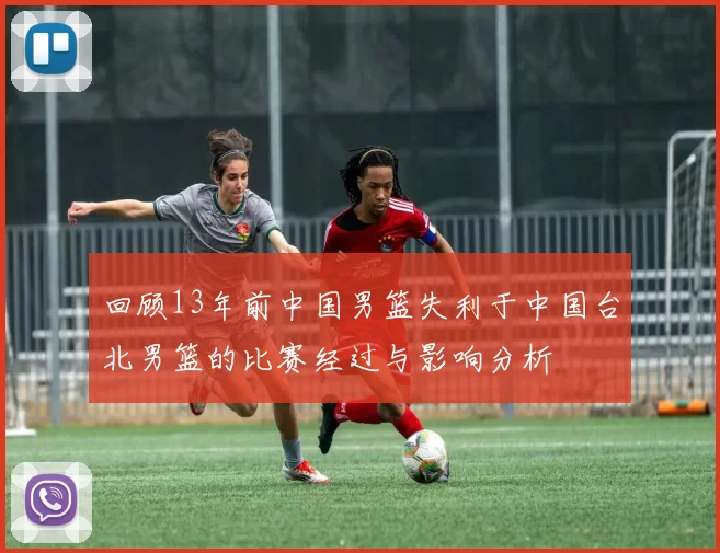 回顾13年前中国男篮失利于中国台北男篮的比赛经过与影响分析