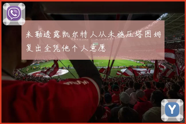 米勒透露凯尔特人从未施压塔图姆复出全凭他个人意愿
