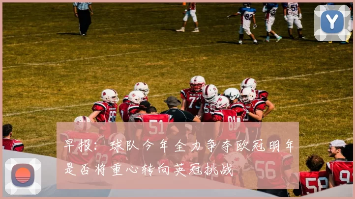 早报：球队今年全力争夺欧冠明年是否将重心转向英冠挑战
