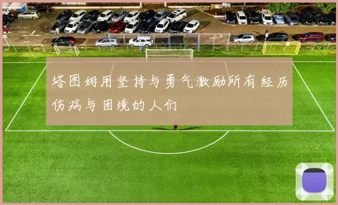 塔图姆用坚持与勇气激励所有经历伤病与困境的人们