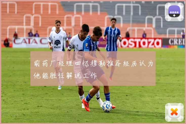 前药厂经理回忆穆勒推荐经历认为他能胜任解说工作